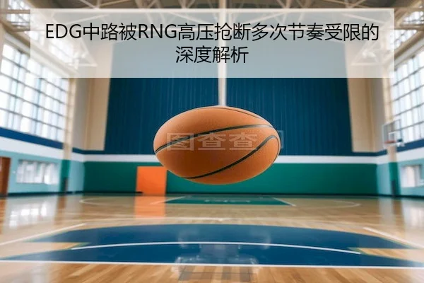 EDG中路被RNG高压抢断多次节奏受限的深度解析